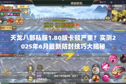 天龙八部私服1.80版卡顿严重?实测2025年6月最新防封技巧大揭秘 天龙八部私服1.80版卡顿严重?实测2025年6月最新防封技巧大揭秘