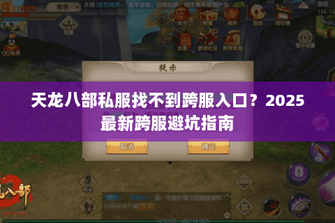 天龙八部私服找不到跨服入口?2025最新跨服避坑指南 天龙八部私服找不到跨服入口?2025最新跨服避坑指南
