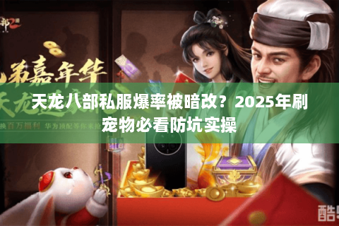 天龙八部私服爆率被暗改？2025年刷宠物必看防坑实操