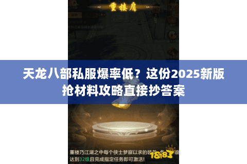 天龙八部私服爆率低?这份2025新版抢材料攻略直接抄答案 天龙八部私服爆率低?这份2025新版抢材料攻略直接抄答案