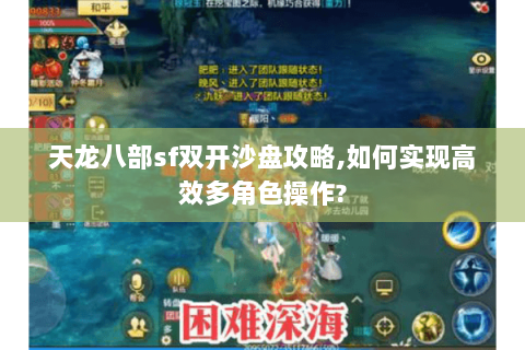 天龙八部sf双开沙盘攻略,如何实现高效多角色操作?