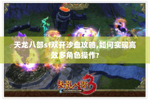 天龙八部sf双开沙盘攻略,如何实现高效多角色操作?