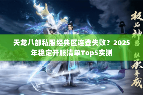 天龙八部私服经典区连登失败?2025年稳定开服清单Top5实测 天龙八部私服经典区连登失败?2025年稳定开服清单Top5实测