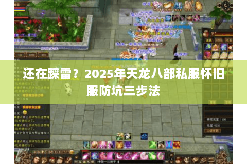 还在踩雷？2025年天龙八部私服怀旧服防坑三步法