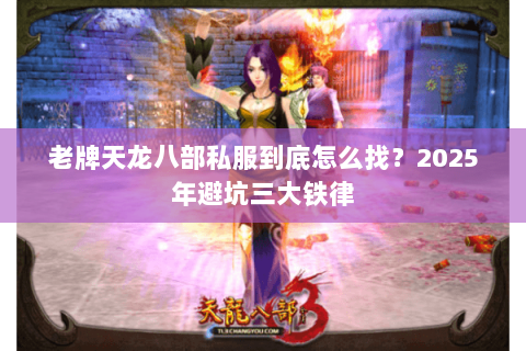 老牌天龙八部私服到底怎么找?2025年避坑三大铁律 老牌天龙八部私服到底怎么找?2025年避坑三大铁律