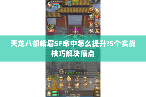 天龙八部峨眉SF命中怎么提升?5个实战技巧解决痛点