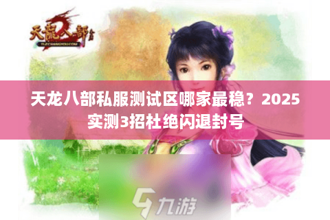 天龙八部私服测试区哪家最稳？2025实测3招杜绝闪退封号