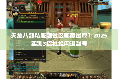 天龙八部私服测试区哪家最稳？2025实测3招杜绝闪退封号