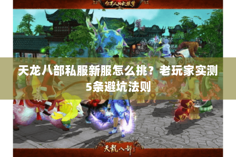 天龙八部私服新服怎么挑?老玩家实测5条避坑法则 天龙八部私服新服怎么挑?老玩家实测5条避坑法则