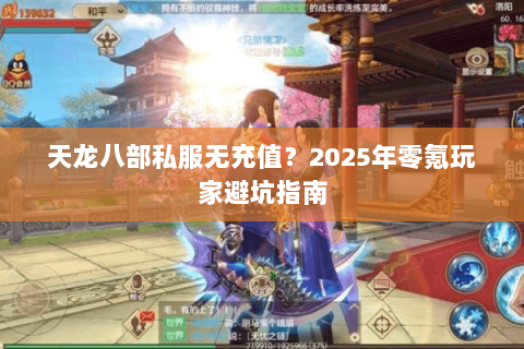 天龙八部私服无充值?2025年零氪玩家避坑指南 天龙八部私服无充值?2025年零氪玩家避坑指南