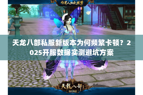 天龙八部私服新版本为何频繁卡顿?2025开服数据实测避坑方案 天龙八部私服新版本为何频繁卡顿?2025开服数据实测避坑方案