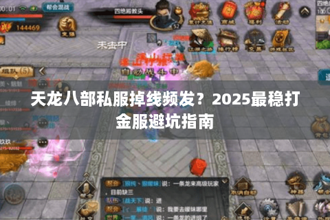 天龙八部私服掉线频发?2025最稳打金服避坑指南 天龙八部私服掉线频发?2025最稳打金服避坑指南