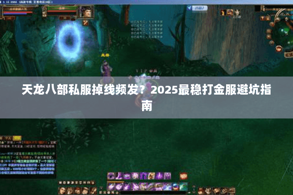 天龙八部私服掉线频发?2025最稳打金服避坑指南 天龙八部私服掉线频发?2025最稳打金服避坑指南