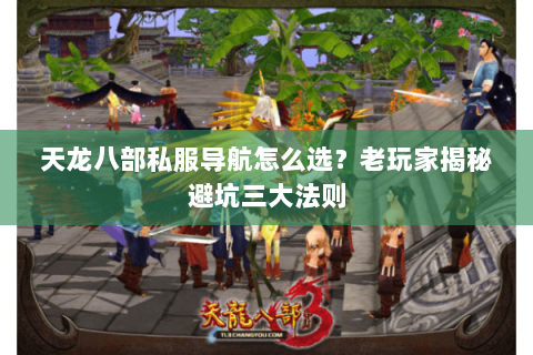 天龙八部私服导航怎么选?老玩家揭秘避坑三大法则 天龙八部私服导航怎么选?老玩家揭秘避坑三大法则