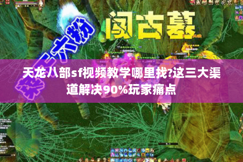 天龙八部sf视频教学哪里找?这三大渠道解决90%玩家痛点 天龙八部sf视频教学哪里找?这三大渠道解决90%玩家痛点
