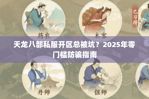 天龙八部私服开区总被坑?2025年零门槛防骗指南 天龙八部私服开区总被坑?2025年零门槛防骗指南