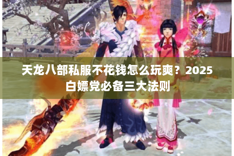 天龙八部私服不花钱怎么玩爽?2025白嫖党必备三大法则 天龙八部私服不花钱怎么玩爽?2025白嫖党必备三大法则