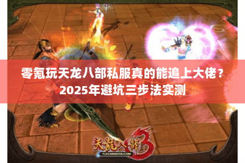 零氪玩天龙八部私服真的能追上大佬?2025年避坑三步法实测 零氪玩天龙八部私服真的能追上大佬?2025年避坑三步法实测