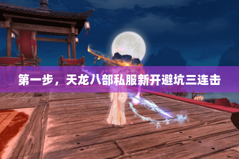 第一步,天龙八部私服新开避坑三连击 第一步,天龙八部私服新开避坑三连击