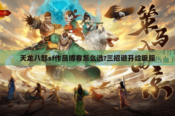 天龙八部sf作品博客怎么选?三招避开垃圾服 天龙八部sf作品博客怎么选?三招避开垃圾服