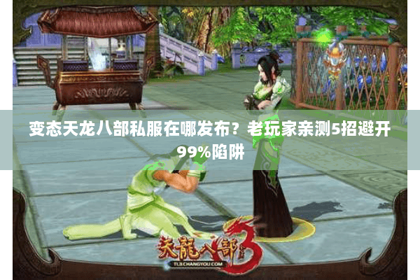 变态天龙八部私服在哪发布?老玩家亲测5招避开99%陷阱 变态天龙八部私服在哪发布?老玩家亲测5招避开99%陷阱