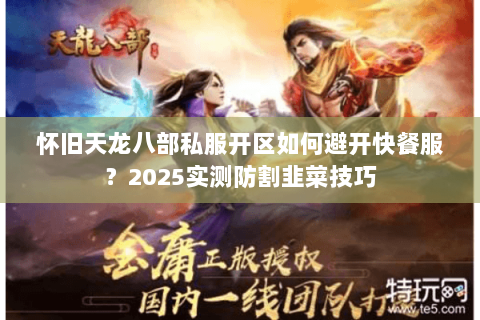 怀旧天龙八部私服开区如何避开快餐服?2025实测防割韭菜技巧 怀旧天龙八部私服开区如何避开快餐服?2025实测防割韭菜技巧