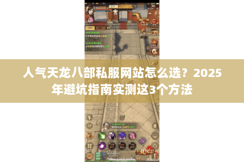 人气天龙八部私服网站怎么选?2025年避坑指南实测这3个方法 人气天龙八部私服网站怎么选?2025年避坑指南实测这3个方法