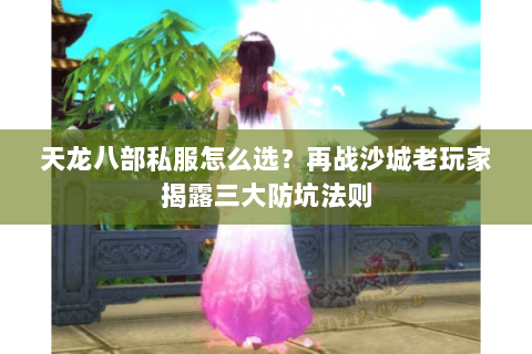 天龙八部私服怎么选？再战沙城老玩家揭露三大防坑法则