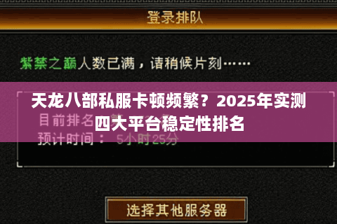天龙八部私服卡顿频繁?2025年实测四大平台稳定性排名 天龙八部私服卡顿频繁?2025年实测四大平台稳定性排名