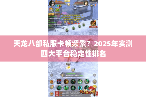 天龙八部私服卡顿频繁?2025年实测四大平台稳定性排名 天龙八部私服卡顿频繁?2025年实测四大平台稳定性排名
