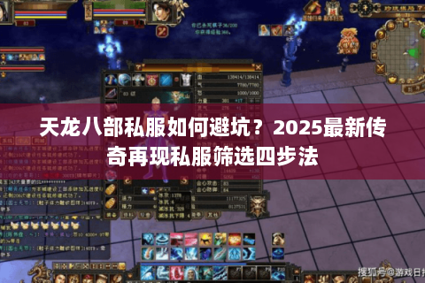 天龙八部私服如何避坑?2025最新传奇再现私服筛选四步法 天龙八部私服如何避坑?2025最新传奇再现私服筛选四步法