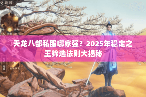 天龙八部私服哪家强?2025年稳定之王筛选法则大揭秘 天龙八部私服哪家强?2025年稳定之王筛选法则大揭秘