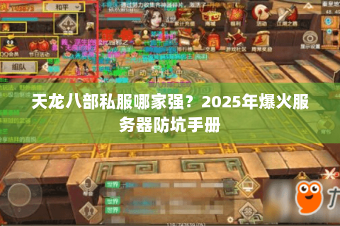 天龙八部私服哪家强?2025年爆火服务器防坑手册 天龙八部私服哪家强?2025年爆火服务器防坑手册