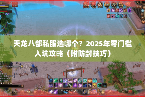 天龙八部私服选哪个?2025年零门槛入坑攻略(附防封技巧) 天龙八部私服选哪个?2025年零门槛入坑攻略(附防封技巧)