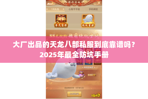 大厂出品的天龙八部私服到底靠谱吗？2025年最全防坑手册