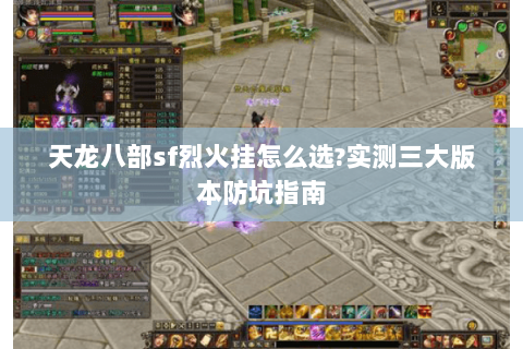 天龙八部sf烈火挂怎么选?实测三大版本防坑指南 天龙八部sf烈火挂怎么选?实测三大版本防坑指南