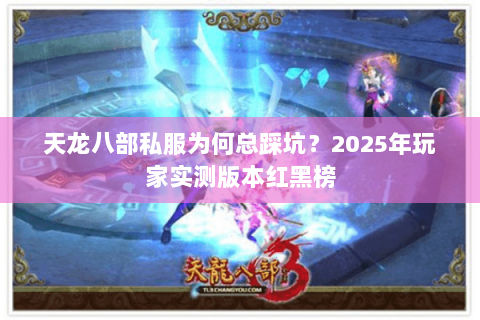 天龙八部私服为何总踩坑?2025年玩家实测版本红黑榜 天龙八部私服为何总踩坑?2025年玩家实测版本红黑榜