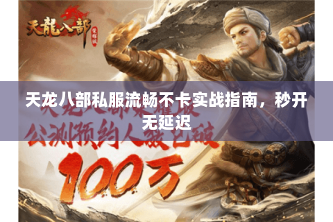 天龙八部私服流畅不卡实战指南,秒开无延迟 天龙八部私服流畅不卡实战指南,秒开无延迟