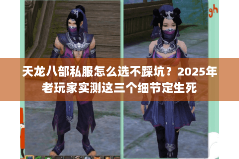 天龙八部私服怎么选不踩坑?2025年老玩家实测这三个细节定生死 天龙八部私服怎么选不踩坑?2025年老玩家实测这三个细节定生死