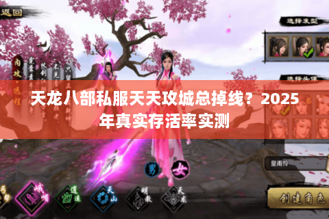 天龙八部私服天天攻城总掉线?2025年真实存活率实测 天龙八部私服天天攻城总掉线?2025年真实存活率实测