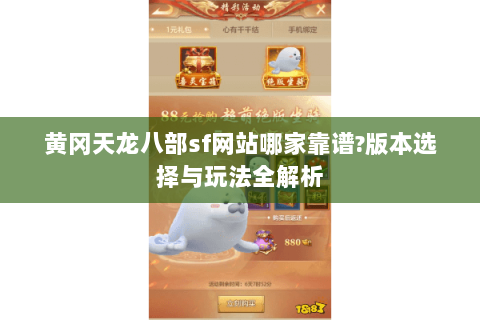 黄冈天龙八部sf网站哪家靠谱?版本选择与玩法全解析