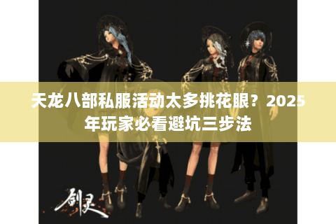 天龙八部私服活动太多挑花眼？2025年玩家必看避坑三步法