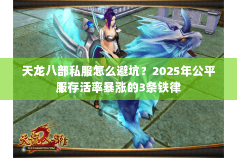 天龙八部私服怎么避坑?2025年公平服存活率暴涨的3条铁律 天龙八部私服怎么避坑?2025年公平服存活率暴涨的3条铁律