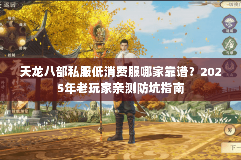 天龙八部私服低消费服哪家靠谱？2025年老玩家亲测防坑指南