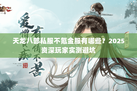 天龙八部私服不氪金服有哪些?2025资深玩家实测避坑 天龙八部私服不氪金服有哪些?2025资深玩家实测避坑