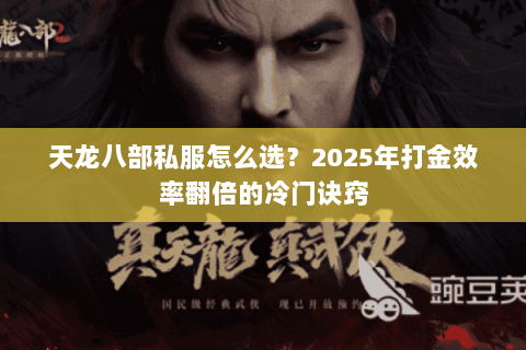 天龙八部私服怎么选？2025年打金效率翻倍的冷门诀窍