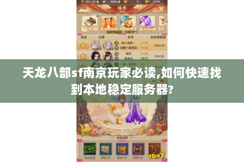 天龙八部sf南京玩家必读,如何快速找到本地稳定服务器?