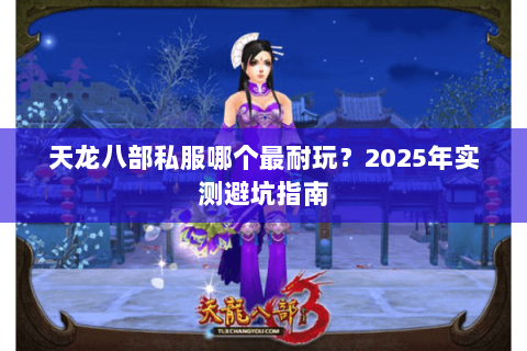 天龙八部私服哪个最耐玩?2025年实测避坑指南 天龙八部私服哪个最耐玩?2025年实测避坑指南