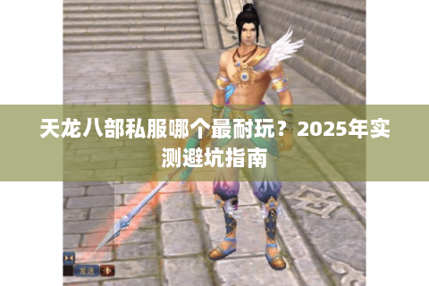 天龙八部私服哪个最耐玩?2025年实测避坑指南 天龙八部私服哪个最耐玩?2025年实测避坑指南