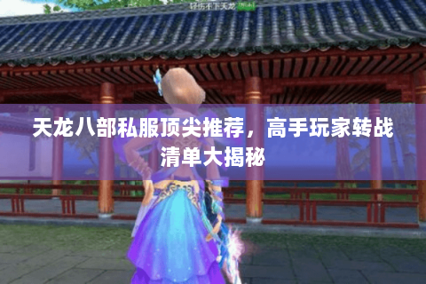 天龙八部私服顶尖推荐，高手玩家转战清单大揭秘